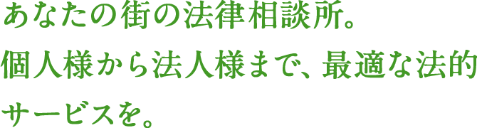 あなたの街の法律相談所。個人様から法人様まで、最適な法的サービスを。